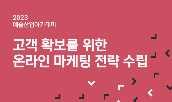 2023 예술산업아카데미 고객 확보를 위한 온라인 마케팅 전략 수립